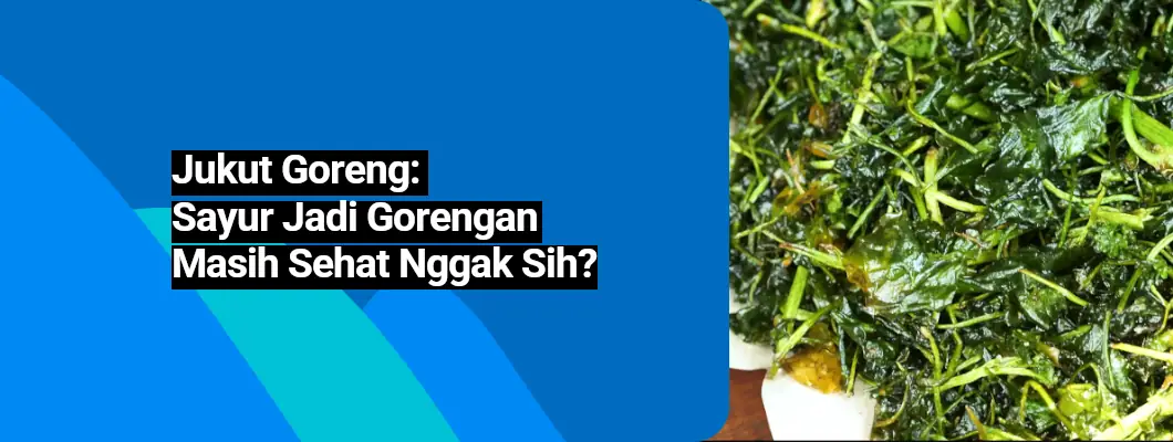Jukut Goreng: Sayur Jadi Gorengan, Masih Sehat Nggak Sih?