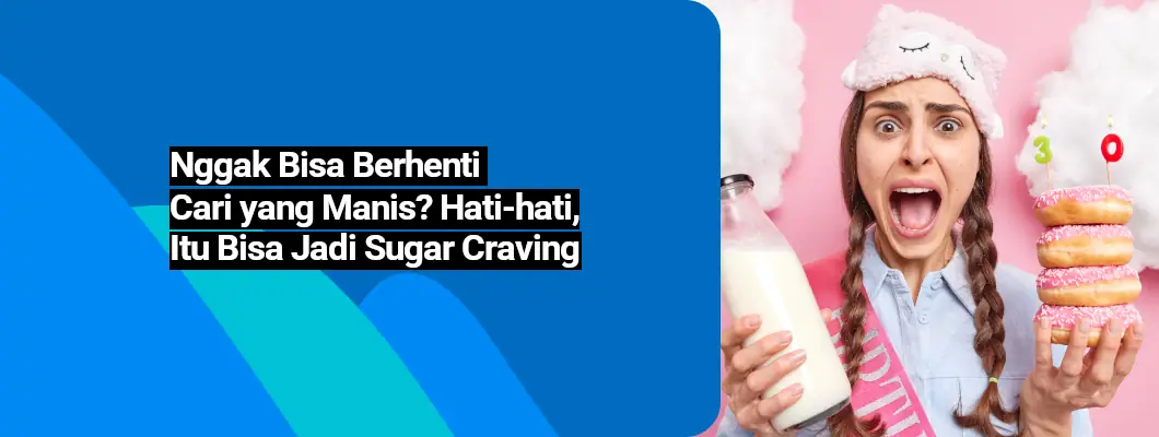Nggak bisa berhenti cari yang manis? Hati hati bisa jadi sugar craving