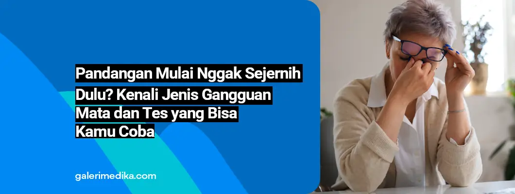 Pandangan Mulai Nggak Sejernih Dulu? Kenali Jenis Gangguan Mata dan Tes yang Bisa Kamu Coba