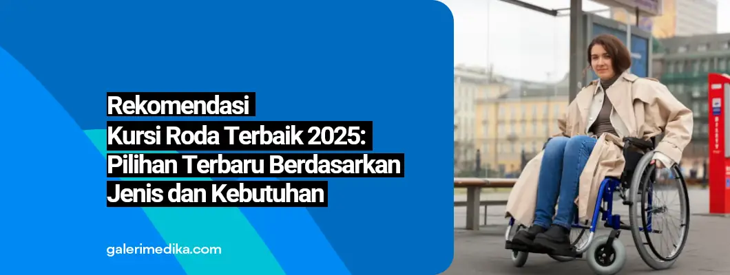 Rekomendasi Kursi Roda Terbaik 2025: Pilihan Terbaru Berdasarkan Jenis dan Kebutuhan