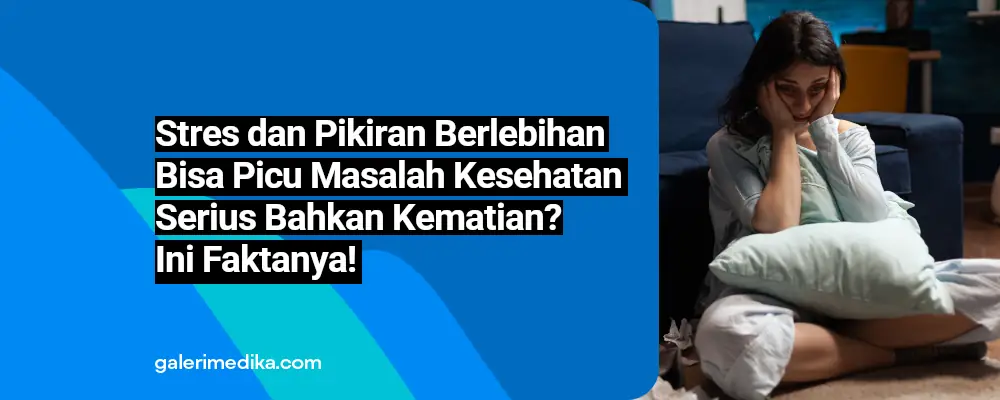 Stres dan Pikiran Berlebihan Bisa Picu Masalah Kesehatan Serius Bahkan Kematian? Ini Faktanya!