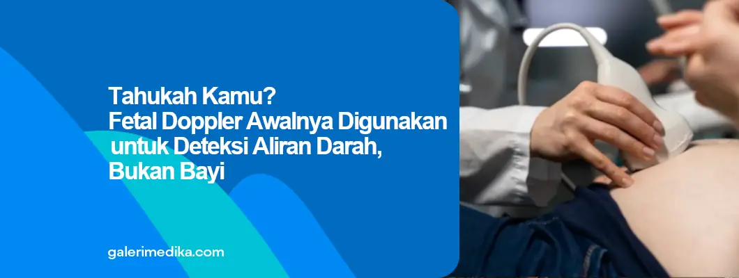Tahukah Kamu? Fetal Doppler Awalnya Digunakan untuk Deteksi Aliran Darah, Bukan Bayi