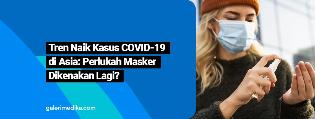 Waspada! Lonjakan Kasus COVID-19 di Asia, Perlukah Pakai Masker Lagi?