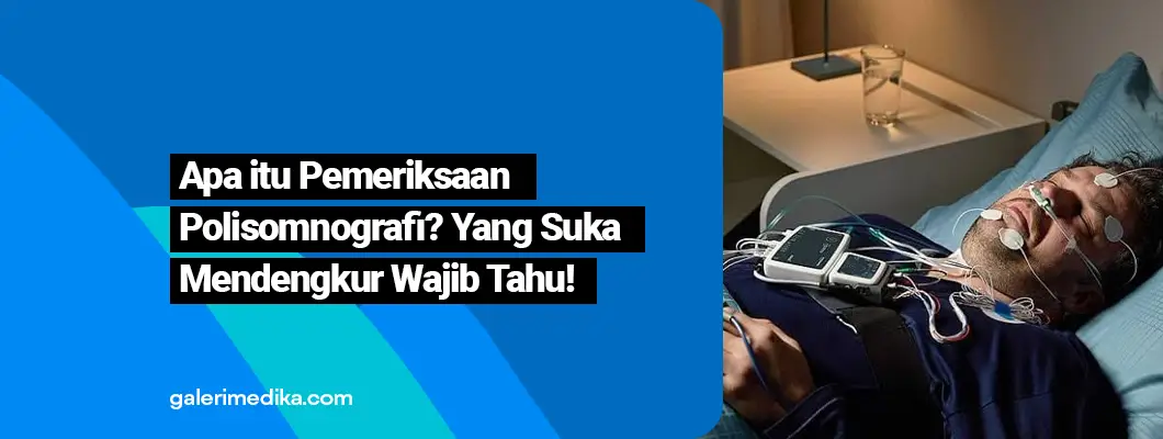 Apa itu Pemeriksaan Polisomnografi? Yang Suka Mendengkur Wajib Tahu!