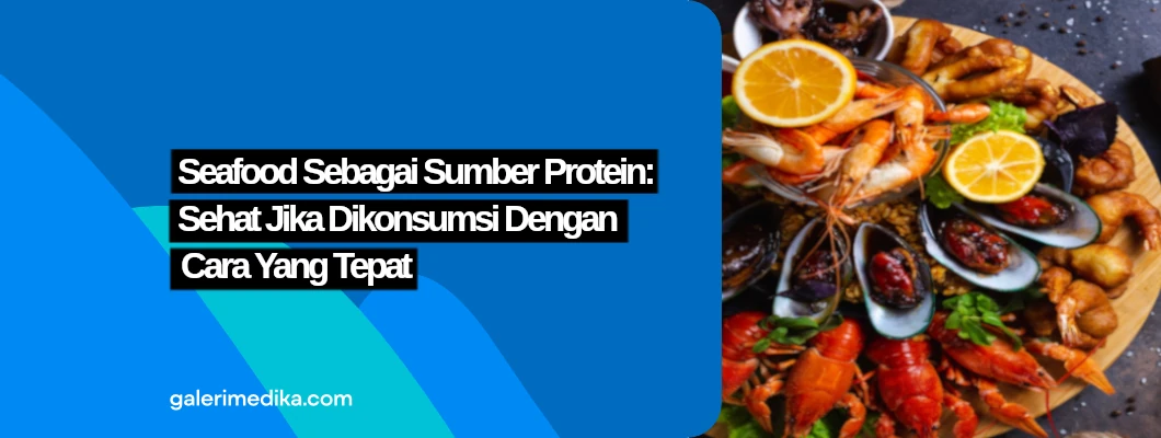 Seafood Sebagai Sumber Protein: Sehat Jika Dikonsumsi Dengan Cara Tepat!
