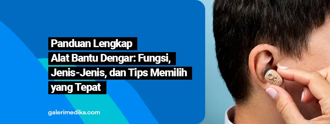 Mengenal Alat Bantu Dengar: Fungsi, Jenis, dan Tips Memilihnya