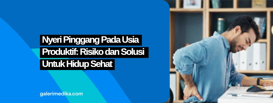 Nyeri Pinggang Pada Usia Produktif: Risiko dan Solusi Untuk Hidup Sehat