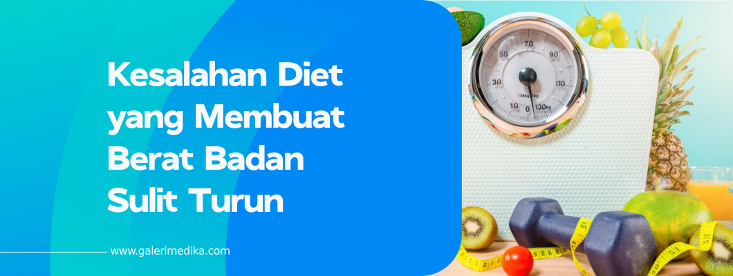Kesalahan Diet yang Membuat Berat Badan Sulit Turun