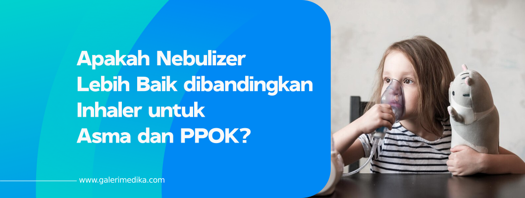 Apakah Nebulizer Lebih Baik dibandingkan Inhaler untuk Asma dan PPOK?