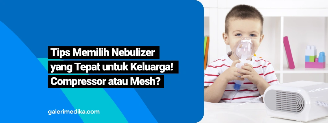 Nebulizer Kompresor atau Mesh? Tips Memilih yang Tepat Untuk Keluarga