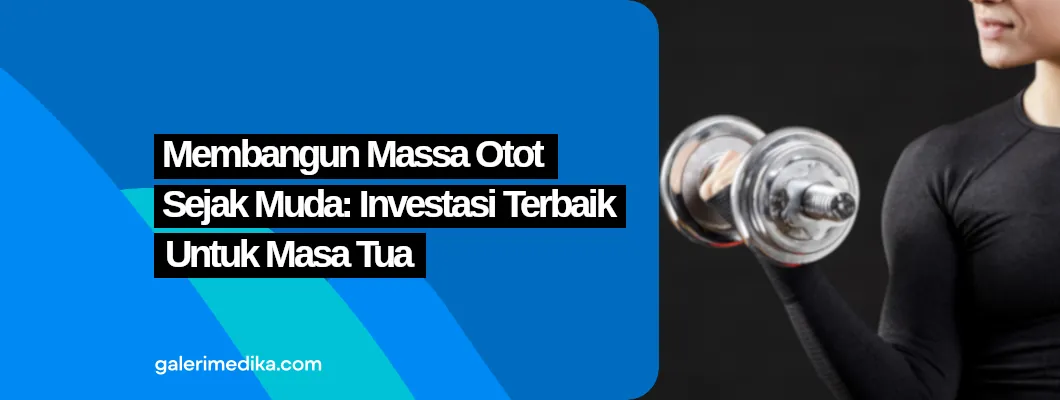 Membangun Massa Otot Sejak Muda: Investasi Terbaik untuk Masa Tua