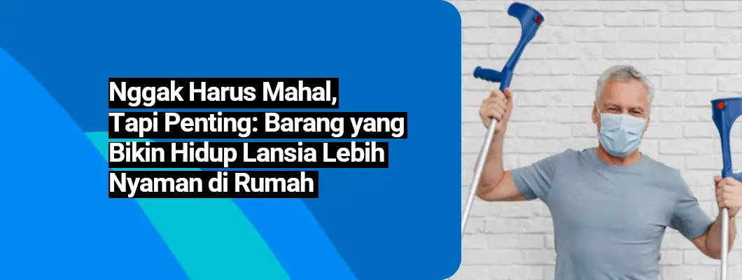 Nggak Harus Mahal, Tapi Penting: Barang yang Bikin Hidup Lansia Lebih Nyaman di Rumah