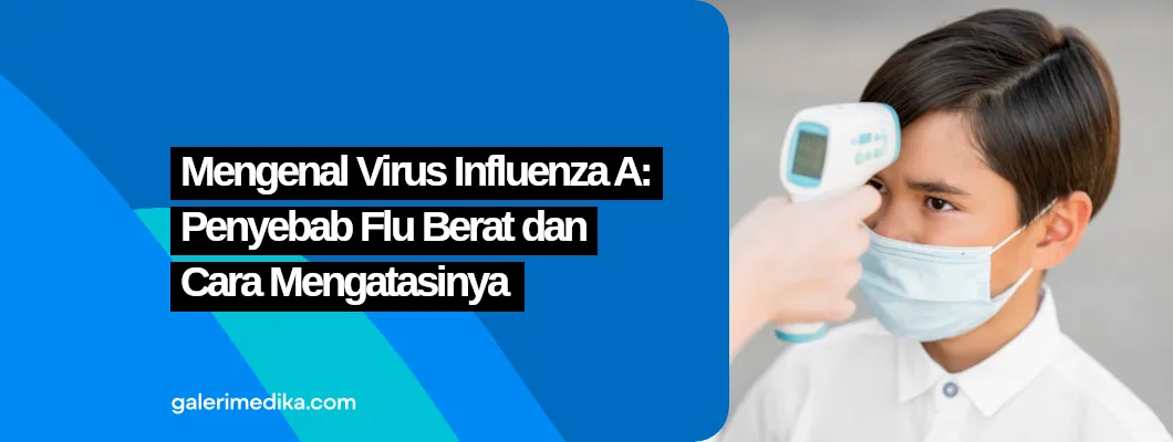 Mengenal Virus Influenza A: Penyebab Flu Berat dan Cara Mengatasinya