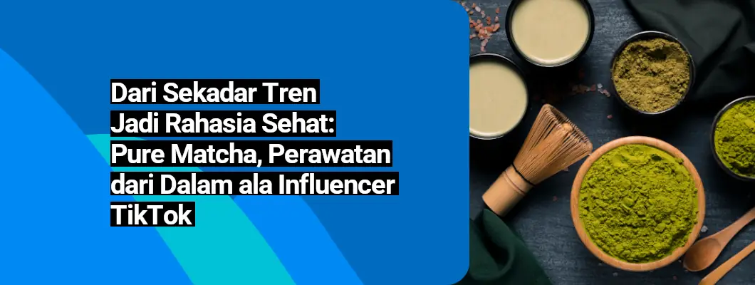 Dari Sekadar Tren Jadi Rahasia Sehat: Pure Matcha, Perawatan dari Dalam ala Influencer TikTok