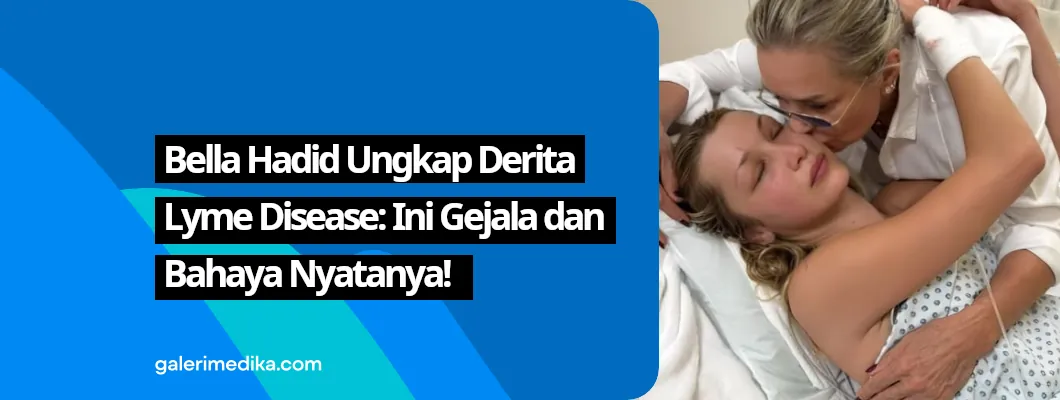 Bella Hadid Ungkap Derita Lyme Disease: Ini Gejala dan Bahaya Nyatanya!